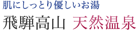 肌にしっとり優しいお湯飛騨高山天然温泉