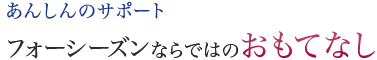 あんしんのサポートフォーシーズンならではのおもてなし